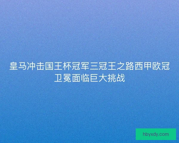 皇马冲击国王杯冠军三冠王之路西甲欧冠卫冕面临巨大挑战
