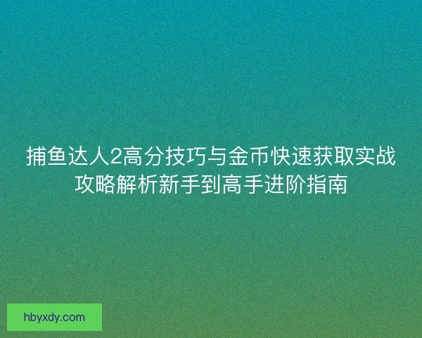 捕鱼达人2高分技巧与金币快速获取实战攻略解析新手到高手进阶指南