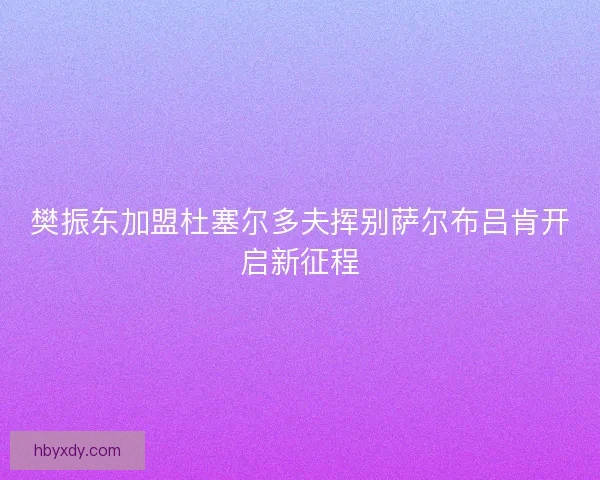 樊振东加盟杜塞尔多夫挥别萨尔布吕肯开启新征程 樊振东加盟杜塞尔多夫挥别萨尔布吕肯开启新征程