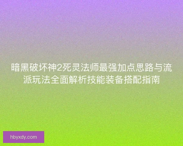 暗黑破坏神2死灵法师最强加点思路与流派玩法全面解析技能装备搭配指南
