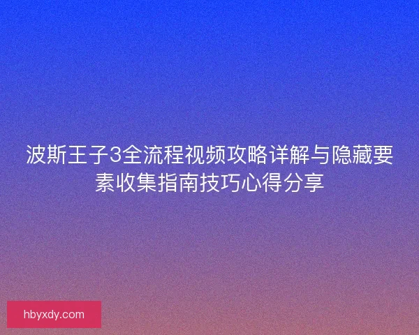 波斯王子3全流程视频攻略详解与隐藏要素收集指南技巧心得分享