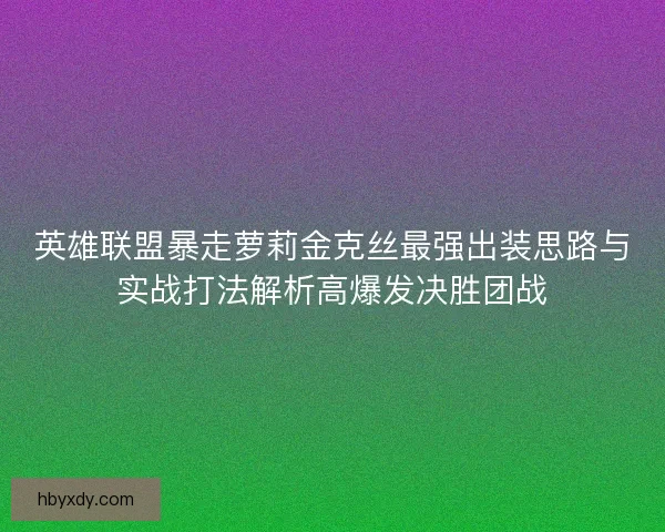 英雄联盟暴走萝莉金克丝最强出装思路与实战打法解析高爆发决胜团战