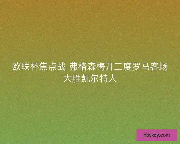 欧联杯焦点战 弗格森梅开二度罗马客场大胜凯尔特人 欧联杯焦点战 弗格森梅开二度罗马客场大胜凯尔特人