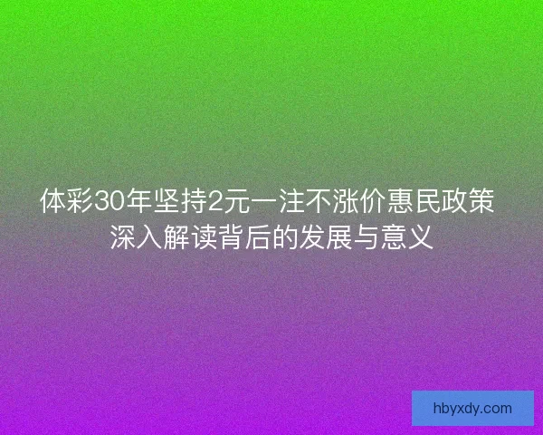 体彩30年坚持2元一注不涨价惠民政策 深入解读背后的发展与意义