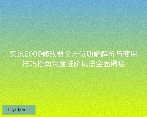 实况2009修改器全方位功能解析与使用技巧指南深度进阶玩法全面揭秘 实况2009修改器全方位功能解析与使用技巧指南深度进阶玩法全面揭秘