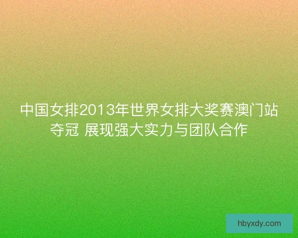 中国女排2013年世界女排大奖赛澳门站夺冠 展现强大实力与团队合作