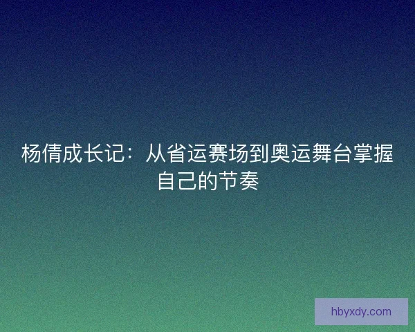 杨倩成长记：从省运赛场到奥运舞台掌握自己的节奏